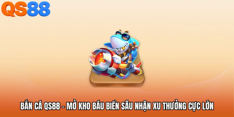Bắn Cá QS88 - Mở Kho Báu Biển Sâu Nhận Xu Thưởng Cực Lớn