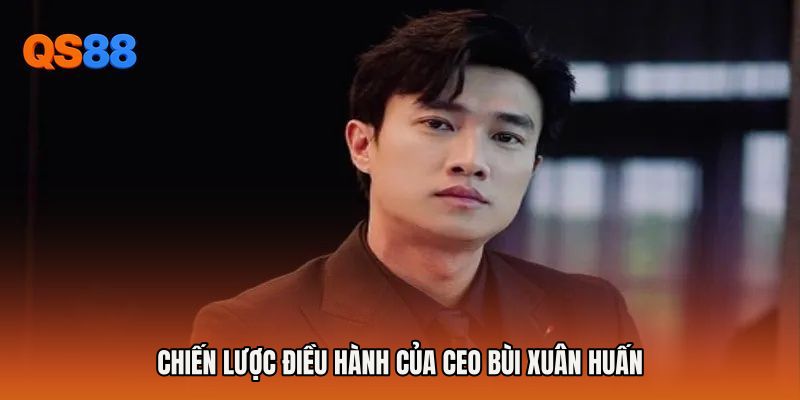 Chiến lược điều hành của Ceo Bùi Xuân Huấn