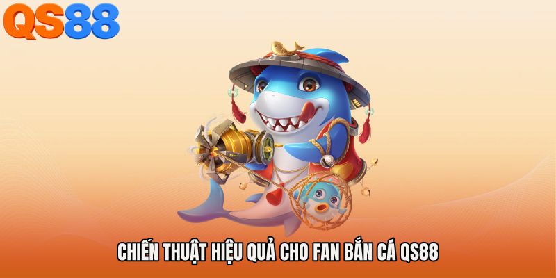 Chiến thuật hiệu quả cho fan Bắn cá QS88