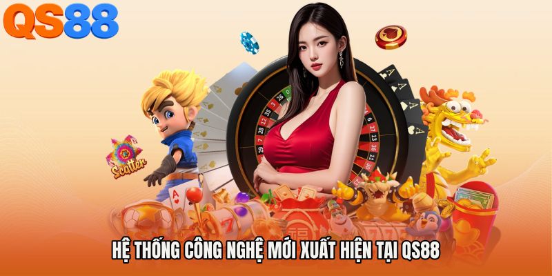 Hệ Thống Công Nghệ Mới Xuất Hiện Tại QS88