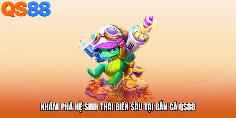 Khám phá hệ sinh thái biển sâu tại Bắn cá QS88
