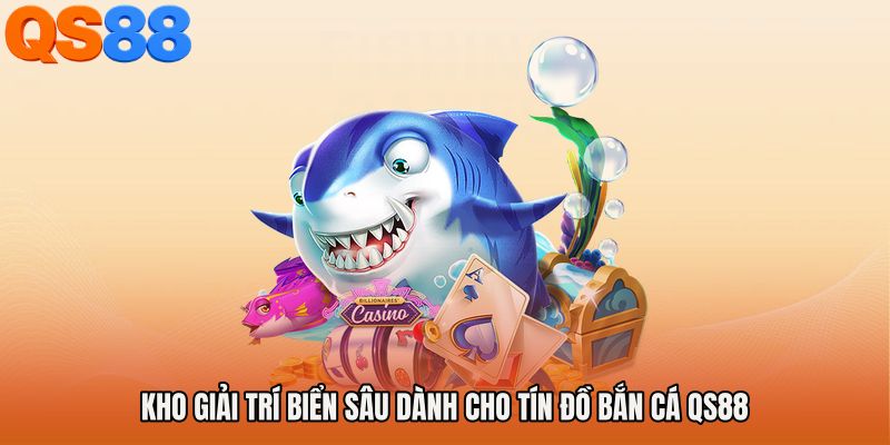 Kho giải trí biển sâu dành cho tín đồ Bắn cá QS88