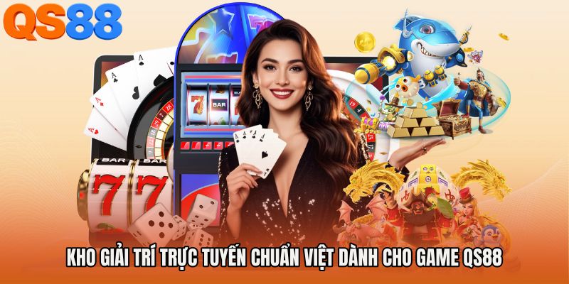 Kho giải trí trực tuyến chuẩn Việt dành cho Game QS88