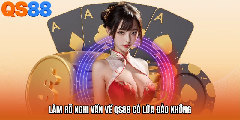 Làm rõ nghi vấn về QS88 có lừa đảo không