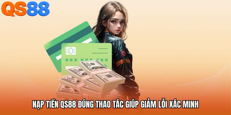 Nạp tiền QS88 đúng thao tác giúp giảm lỗi xác minh