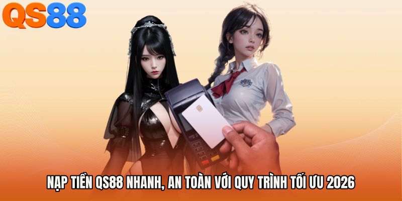 Nạp Tiền QS88 Nhanh, An Toàn Với Quy Trình Tối Ưu 2026