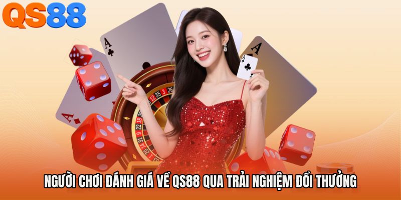 Người Chơi Đánh Giá Về QS88 Qua Trải Nghiệm Đổi Thưởng