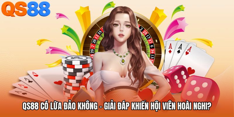 QS88 Có Lừa Đảo Không - Giải Đáp Khiến Hội Viên Hoài Nghi?