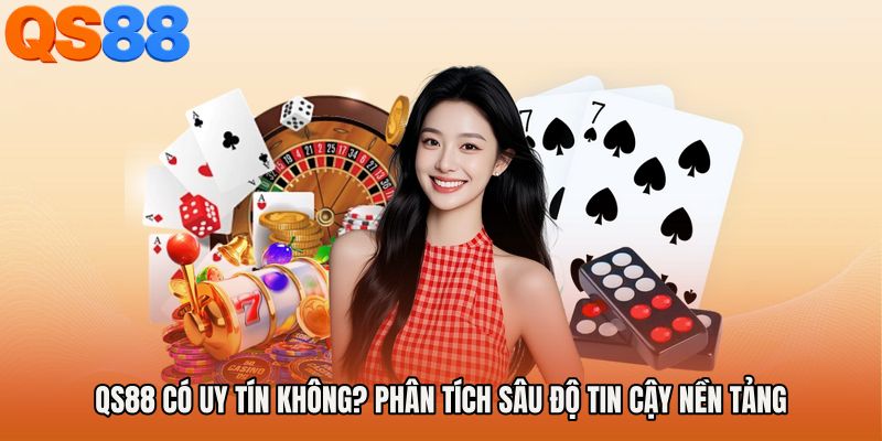 QS88 Có Uy Tín Không? Phân Tích Sâu Độ Tin Cậy Nền Tảng