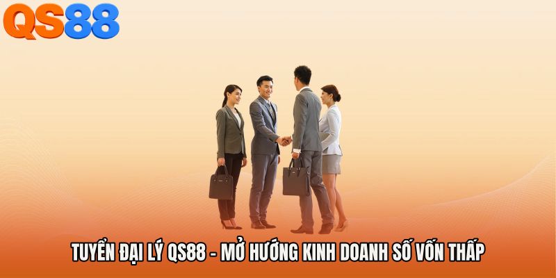 Tuyển Đại Lý QS88 - Mở Hướng Kinh Doanh Số Vốn Thấp